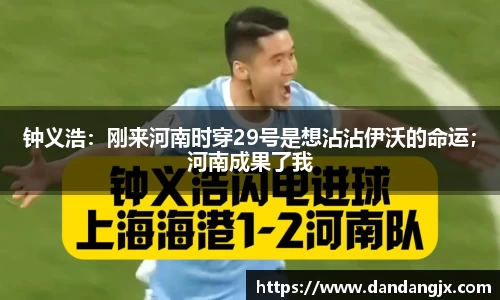 钟义浩：刚来河南时穿29号是想沾沾伊沃的命运；河南成果了我