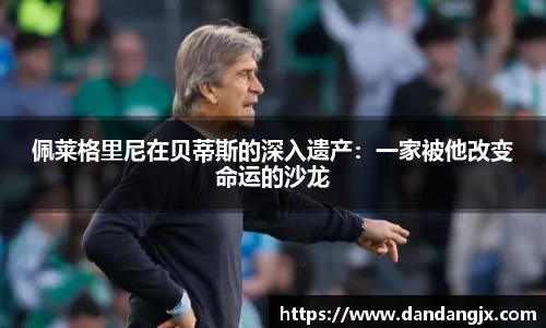 佩莱格里尼在贝蒂斯的深入遗产：一家被他改变命运的沙龙